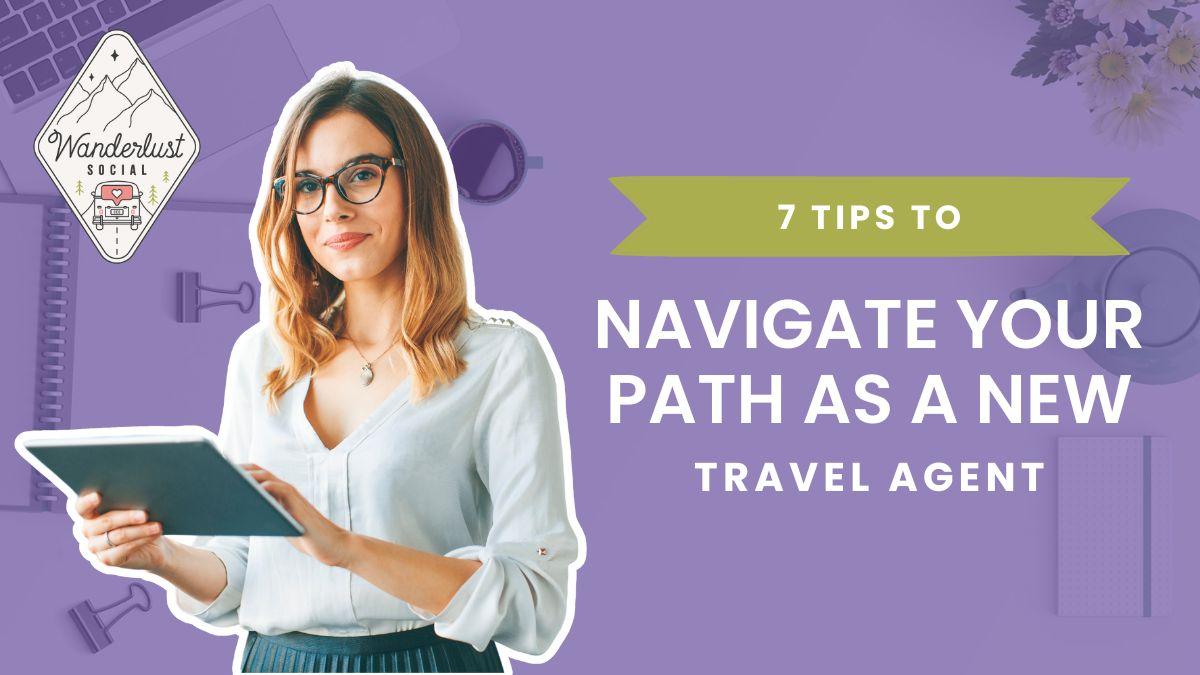 7 TIPS TO NAVIGATE YOUR PATH AS A NEW TRAVEL AGENT.