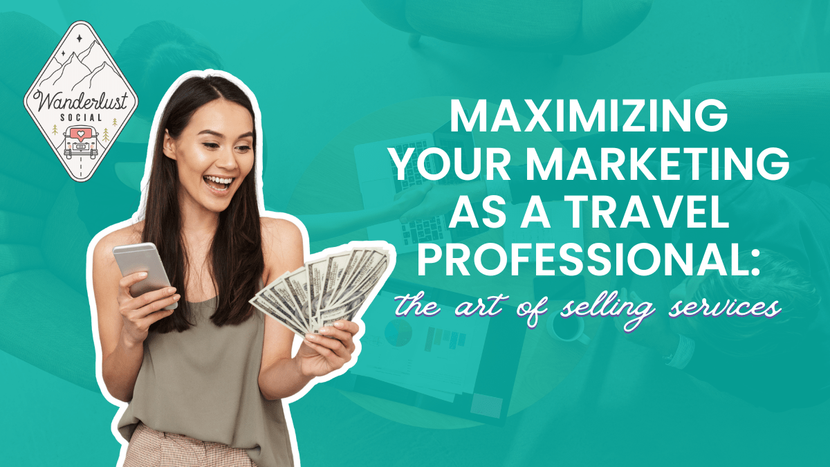Maximizing Your Marketing as a Travel Professional: The Art of Selling Services, Not Destinations