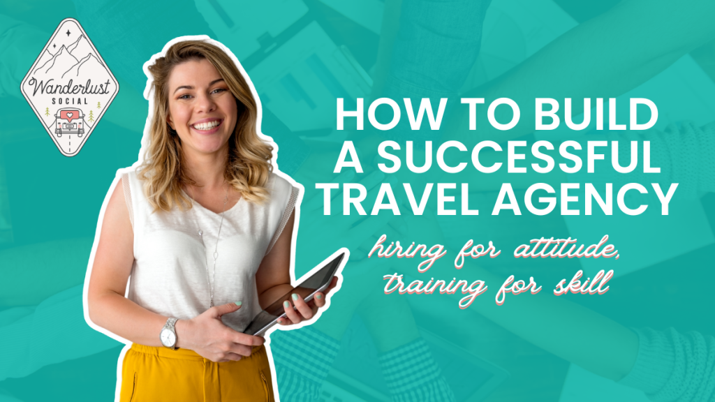How to Build a Successful Travel Agency Team Hiring for Attitude, Training for Skill