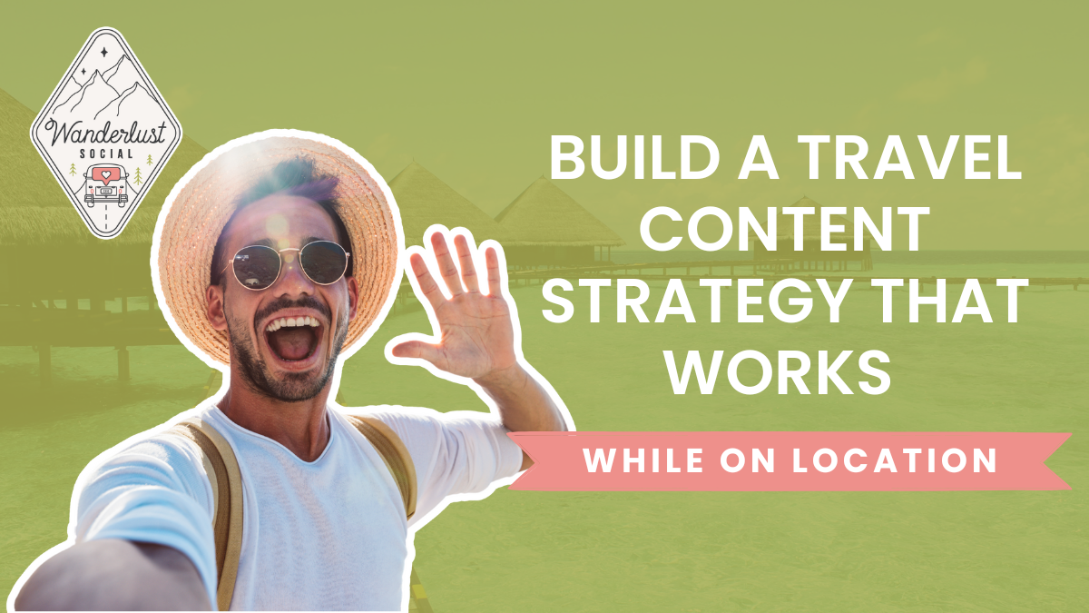 How to Build a Travel Content Strategy That Works While On Location ...